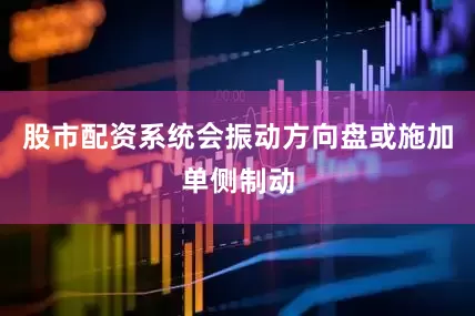 股市配资系统会振动方向盘或施加单侧制动