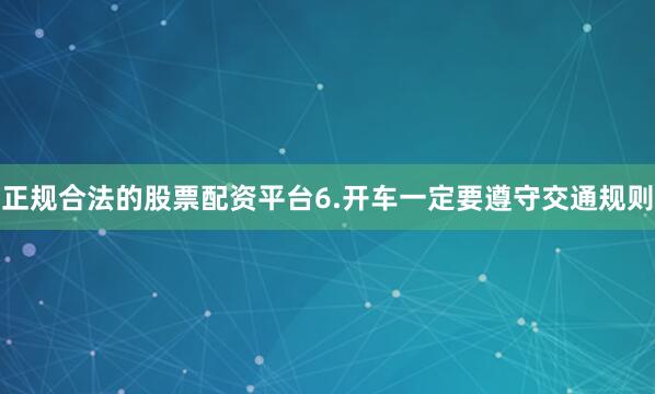 正规合法的股票配资平台6.开车一定要遵守交通规则