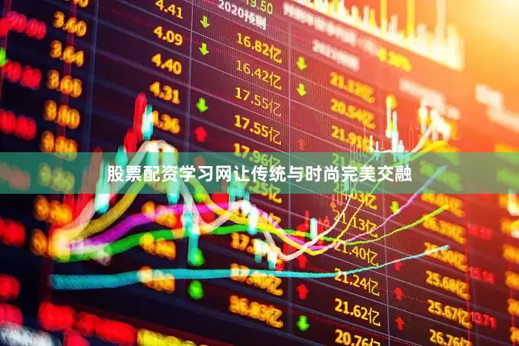 股票配资学习网让传统与时尚完美交融
