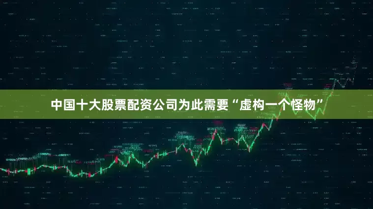 中国十大股票配资公司为此需要“虚构一个怪物”
