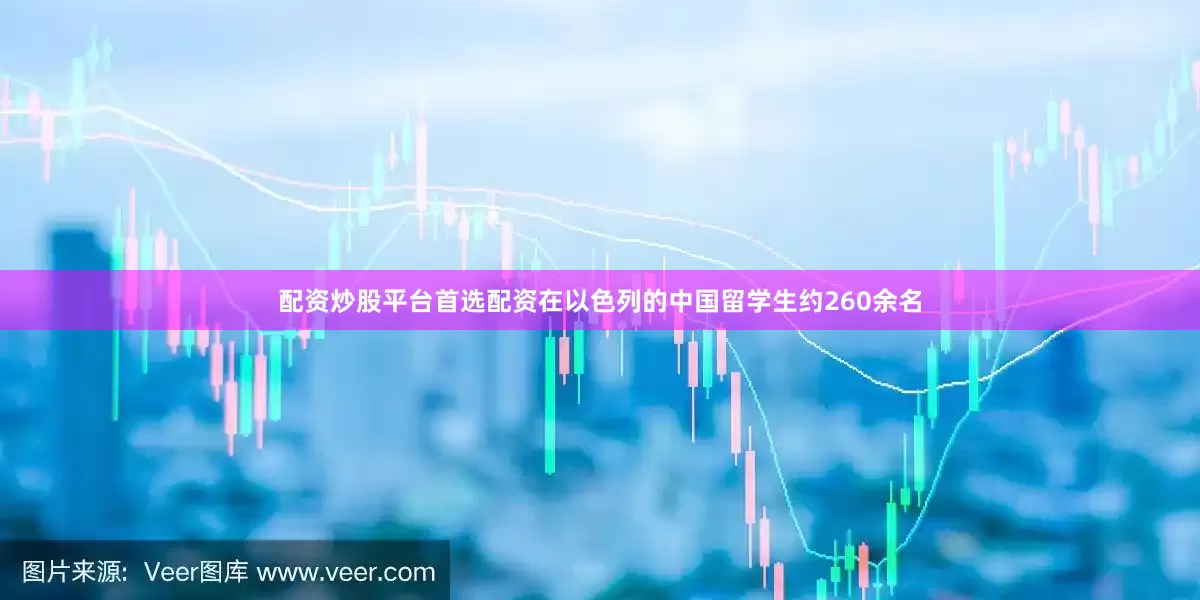 配资炒股平台首选配资在以色列的中国留学生约260余名