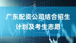 广东配资公司结合招生计划及考生志愿