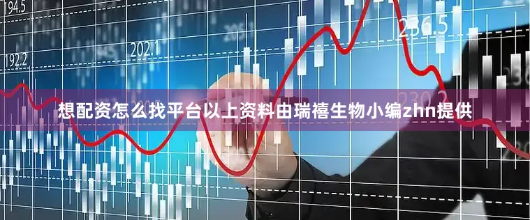 想配资怎么找平台以上资料由瑞禧生物小编zhn提供