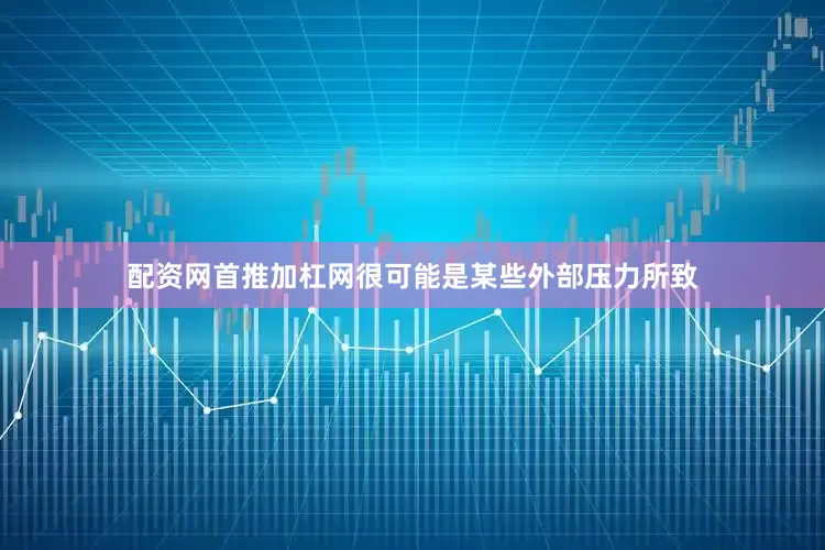 配资网首推加杠网很可能是某些外部压力所致