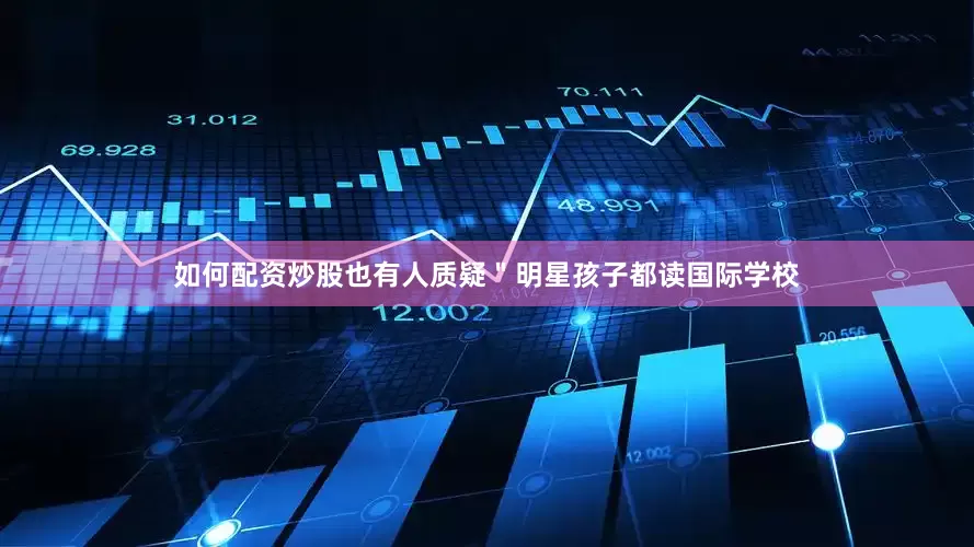 如何配资炒股也有人质疑＂明星孩子都读国际学校