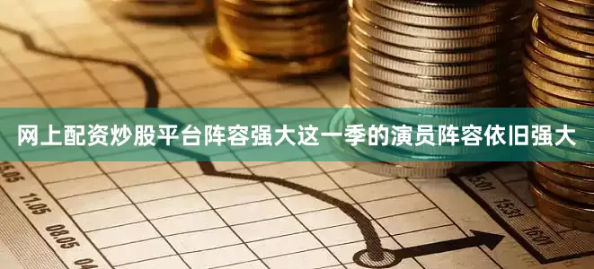 网上配资炒股平台阵容强大这一季的演员阵容依旧强大