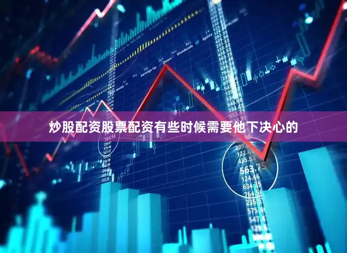 炒股配资股票配资有些时候需要他下决心的