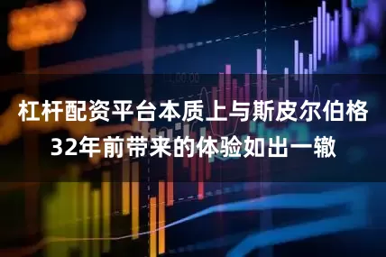 杠杆配资平台本质上与斯皮尔伯格32年前带来的体验如出一辙