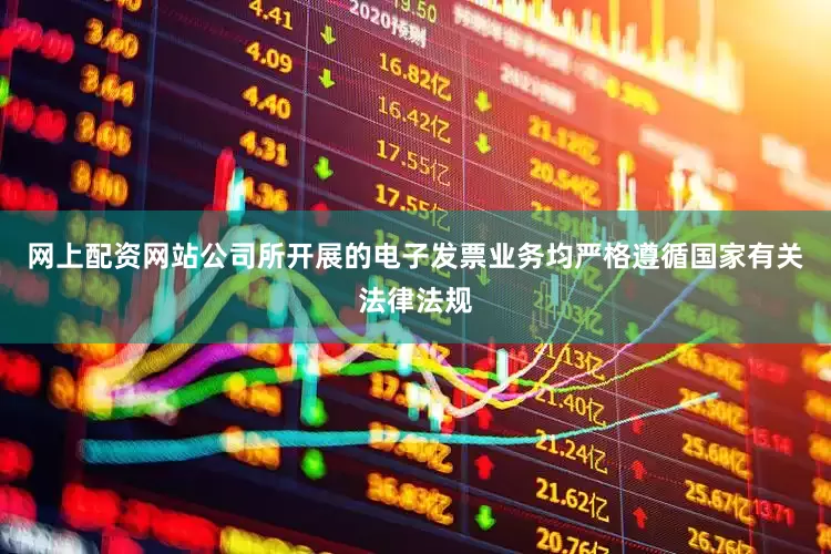 网上配资网站公司所开展的电子发票业务均严格遵循国家有关法律法规