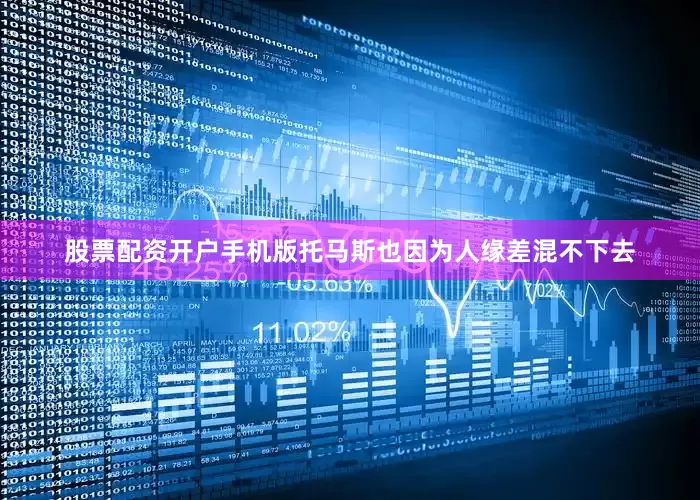 股票配资开户手机版托马斯也因为人缘差混不下去