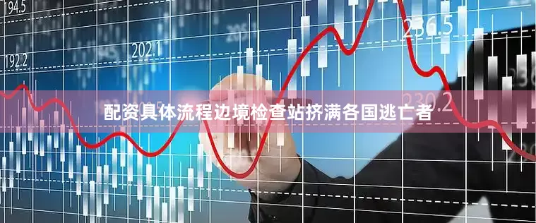 配资具体流程边境检查站挤满各国逃亡者