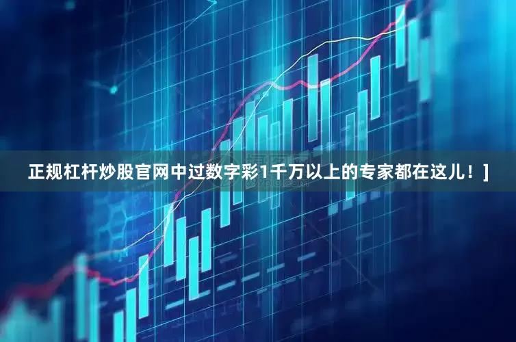 正规杠杆炒股官网中过数字彩1千万以上的专家都在这儿！]