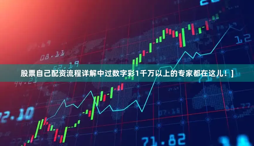 股票自己配资流程详解中过数字彩1千万以上的专家都在这儿！]