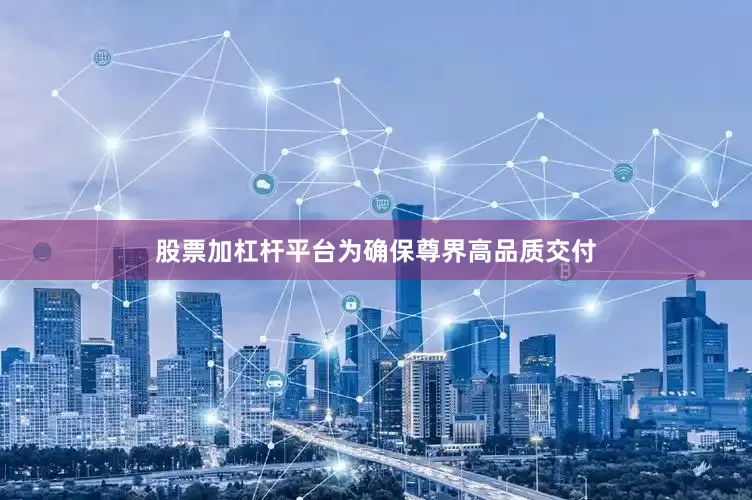 股票加杠杆平台为确保尊界高品质交付