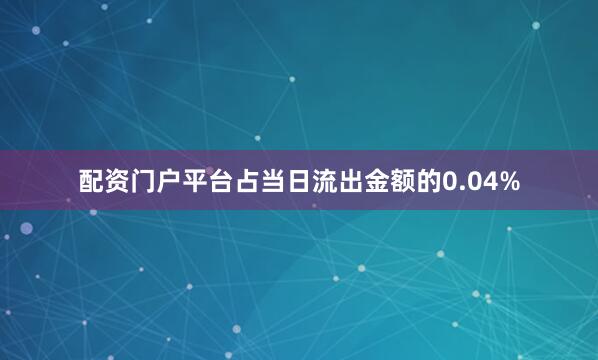 配资门户平台占当日流出金额的0.04%