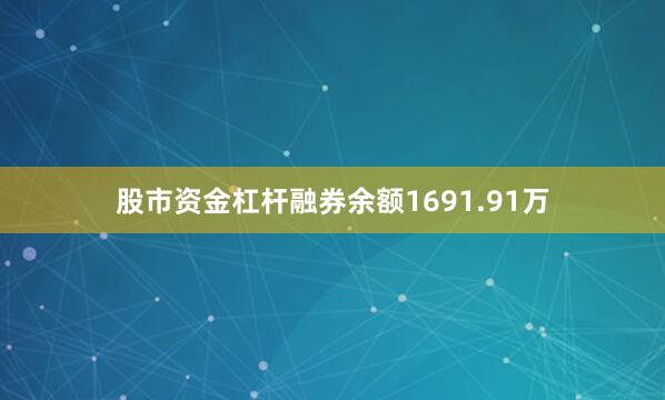 股市资金杠杆融券余额1691.91万