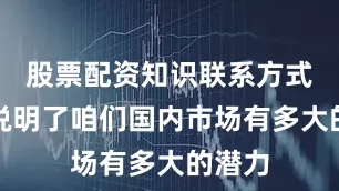 股票配资知识联系方式这也说明了咱们国内市场有多大的潜力