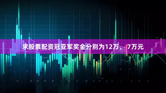 求股票配资冠亚军奖金分别为12万、 7万元