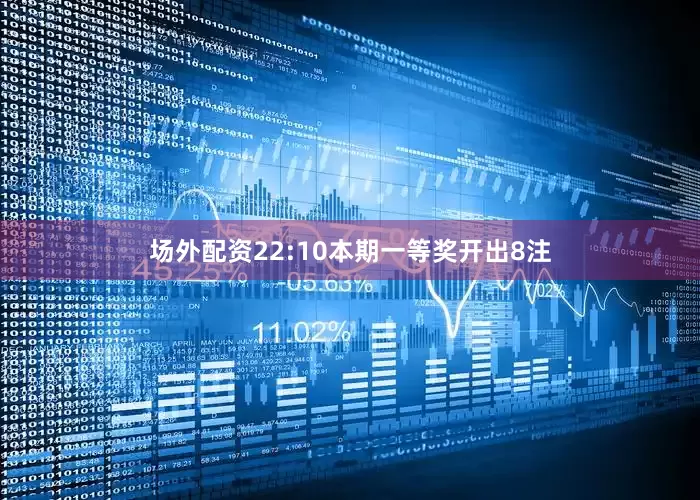 场外配资　　22:10本期一等奖开出8注