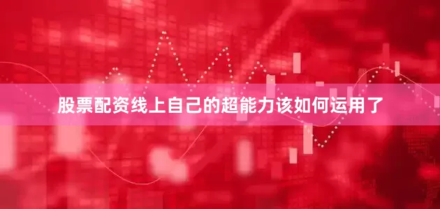 股票配资线上自己的超能力该如何运用了