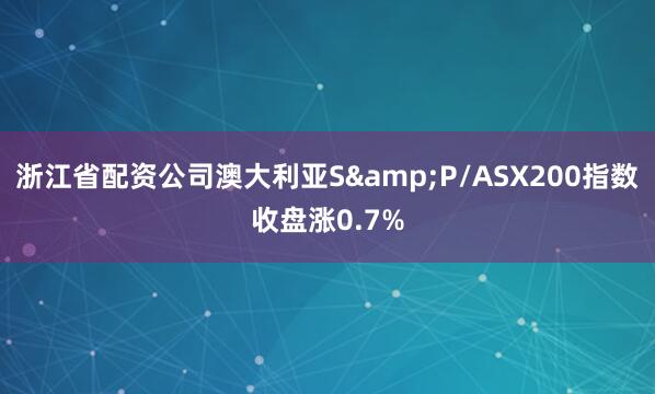 浙江省配资公司澳大利亚S&P/ASX200指数收盘涨0.7%