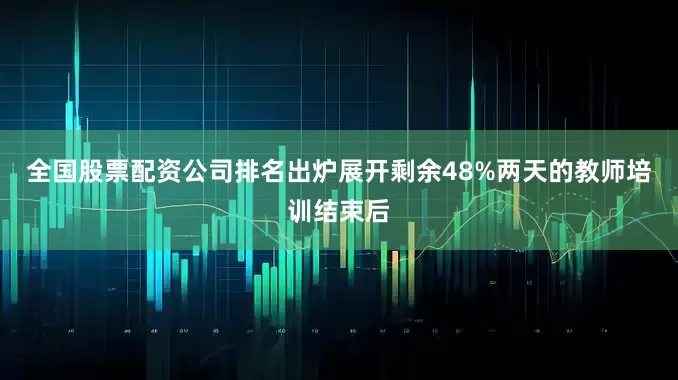 全国股票配资公司排名出炉展开剩余48%两天的教师培训结束后