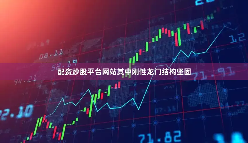 配资炒股平台网站其中刚性龙门结构坚固
