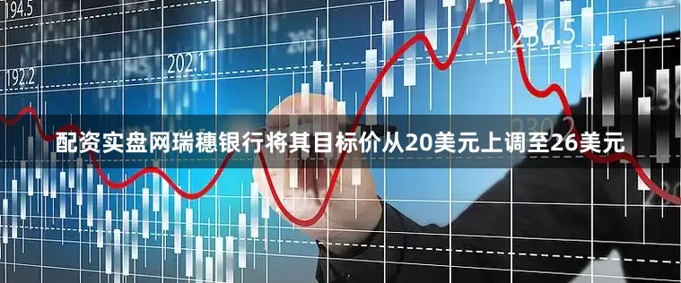 配资实盘网瑞穗银行将其目标价从20美元上调至26美元