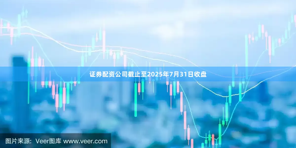 证券配资公司截止至2025年7月31日收盘