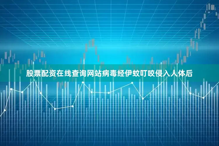 股票配资在线查询网站病毒经伊蚊叮咬侵入人体后