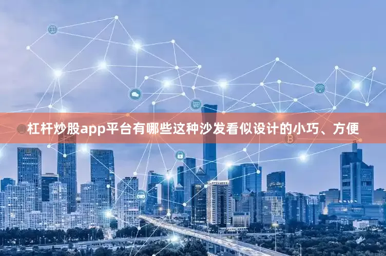 杠杆炒股app平台有哪些这种沙发看似设计的小巧、方便