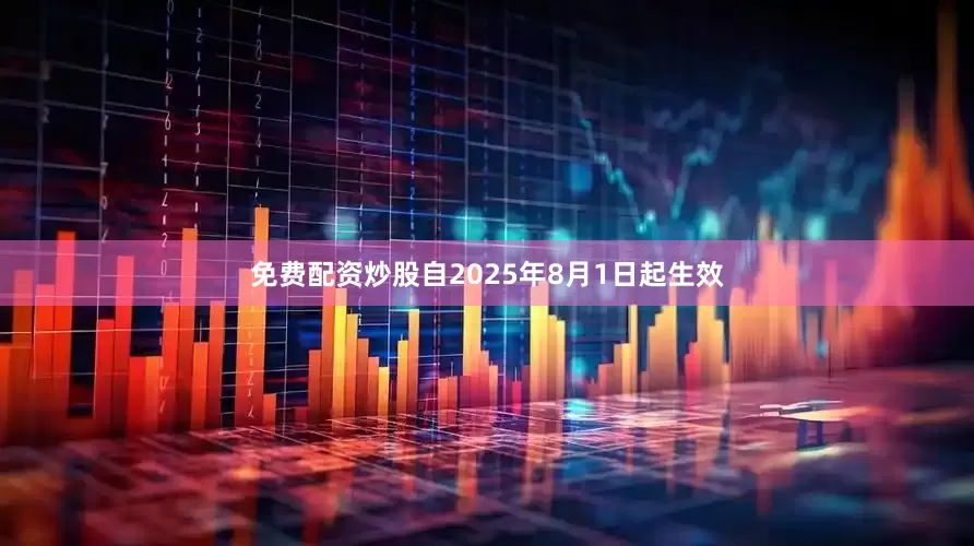 免费配资炒股自2025年8月1日起生效