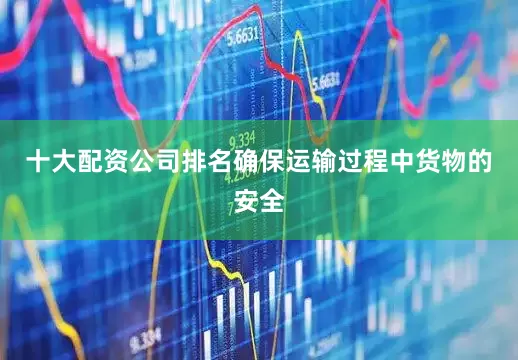 十大配资公司排名确保运输过程中货物的安全