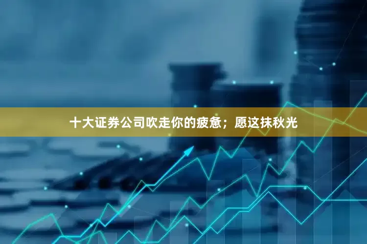 十大证券公司吹走你的疲惫；愿这抹秋光