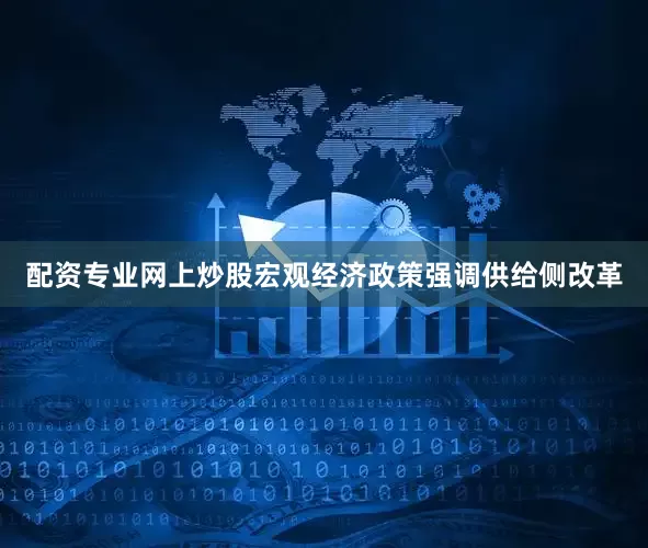 配资专业网上炒股宏观经济政策强调供给侧改革
